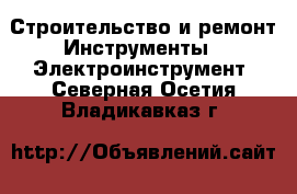 Строительство и ремонт Инструменты - Электроинструмент. Северная Осетия,Владикавказ г.